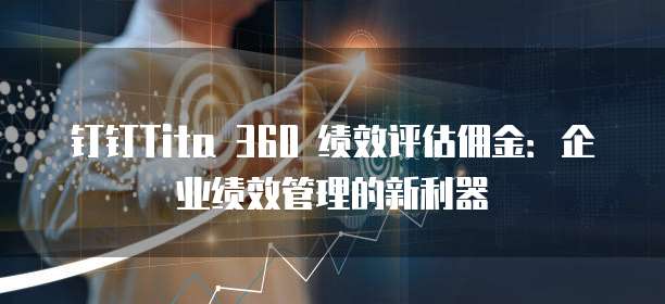 钉钉Tita 360 绩效评估佣金：企业绩效管理的新利器