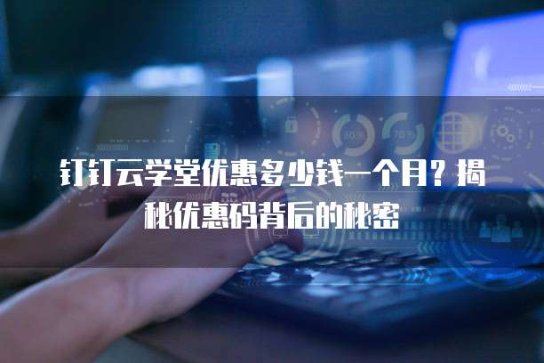 钉钉云学堂优惠多少钱一个月?揭秘优惠码背后的秘密