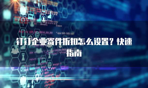 钉钉企业寄件折扣怎么设置?快速指南