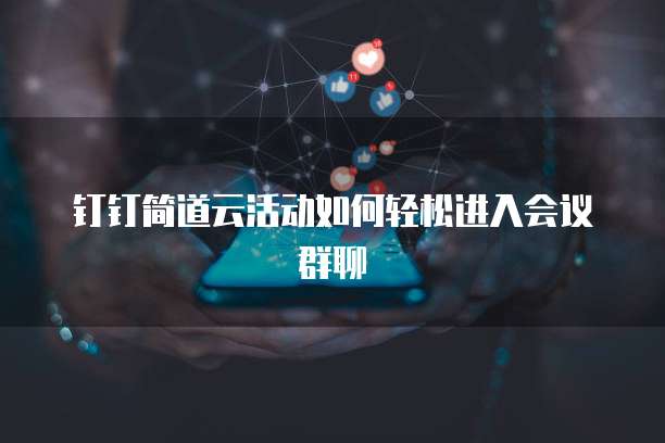 钉钉简道云活动如何轻松进入会议群聊