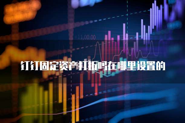钉钉固定资产打折吗在哪里设置的