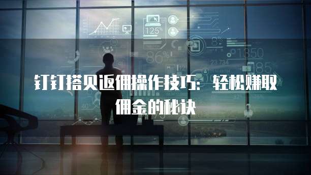 钉钉搭贝返佣操作技巧:轻松赚取佣金的秘诀
