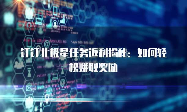 钉钉北极星任务返利揭秘:如何轻松赚取奖励