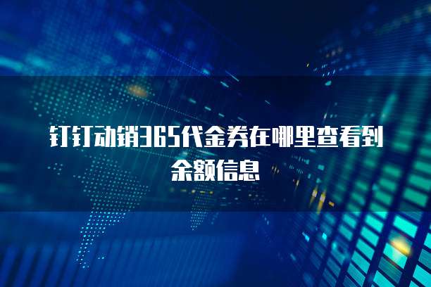 钉钉动销365代金券在哪里查看到余额信息