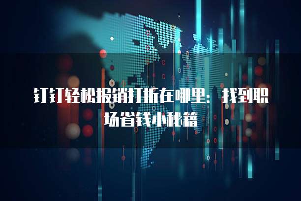 钉钉轻松报销打折在哪里:找到职场省钱小秘籍