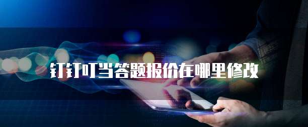 钉钉叮当答题报价在哪里修改