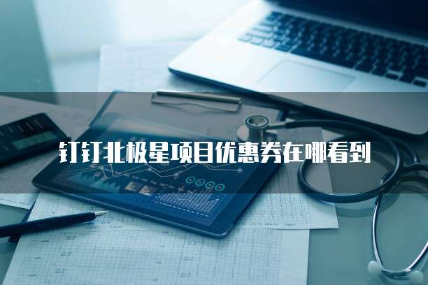钉钉北极星项目优惠券在哪看到