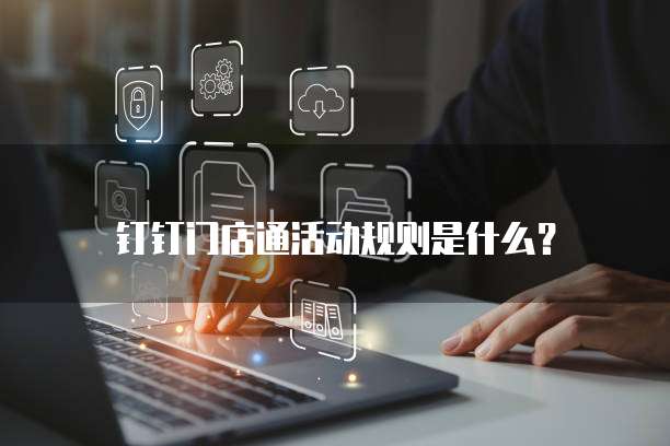 钉钉门店通活动规则是什么?