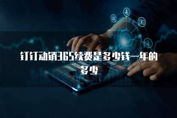 钉钉动销365续费是多少钱一年的多少