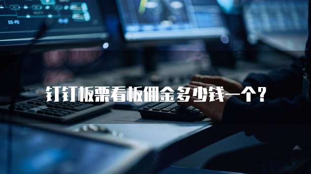 钉钉板栗看板佣金多少钱一个？