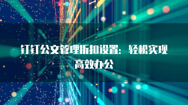 钉钉公文管理折扣设置:轻松实现高效办公