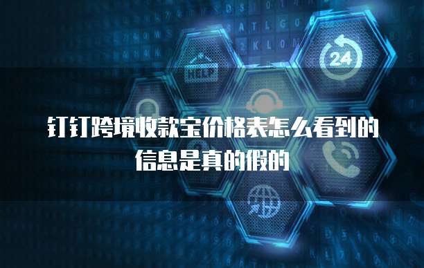 钉钉跨境收款宝价格表怎么看到的信息是真的假的