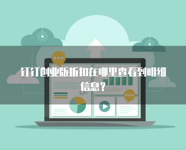 钉钉创业版折扣在哪里查看到明细信息?