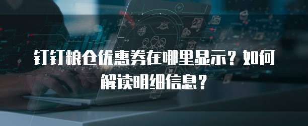 钉钉粮仓优惠券在哪里显示?如何解读明细信息?