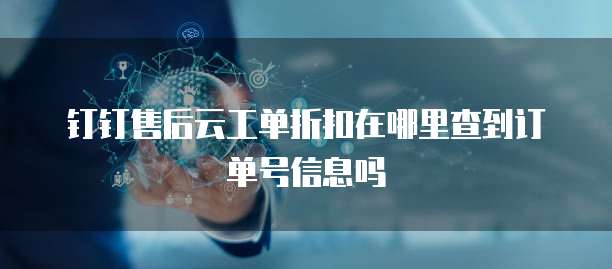 钉钉售后云工单折扣在哪里查到订单号信息吗