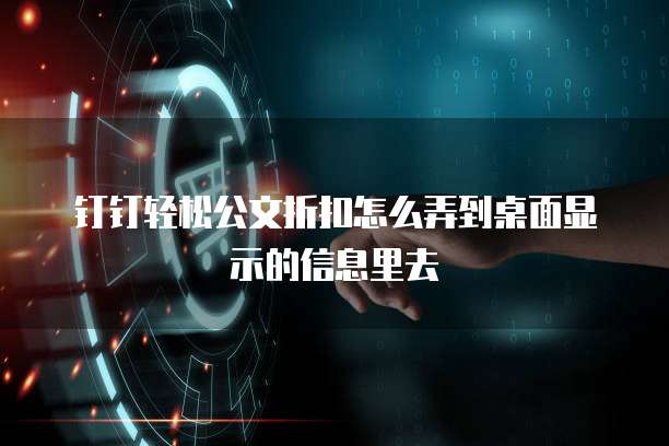 钉钉轻松公文折扣怎么弄到桌面显示的信息里去