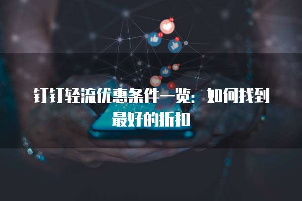 钉钉轻流优惠条件一览:如何找到最好的折扣