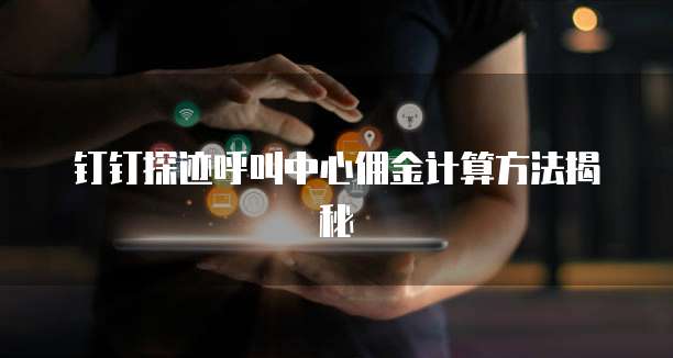 钉钉探迹呼叫中心佣金计算方法揭秘