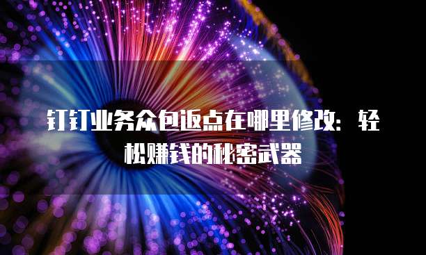 钉钉业务众包返点在哪里修改:轻松赚钱的秘密武器