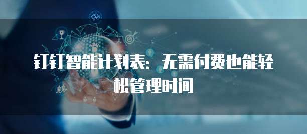 钉钉智能计划表:无需付费也能轻松管理时间