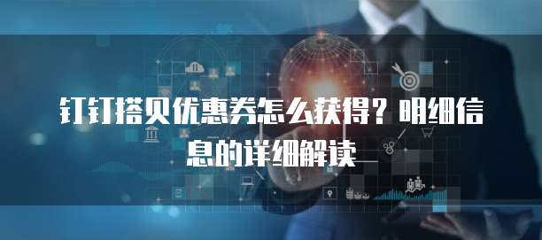 钉钉搭贝优惠券怎么获得?明细信息的详细解读
