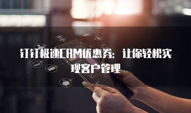 钉钉极速CRM优惠券:让你轻松实现客户管理