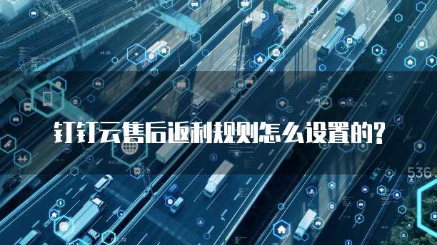 钉钉云售后返利规则怎么设置的?