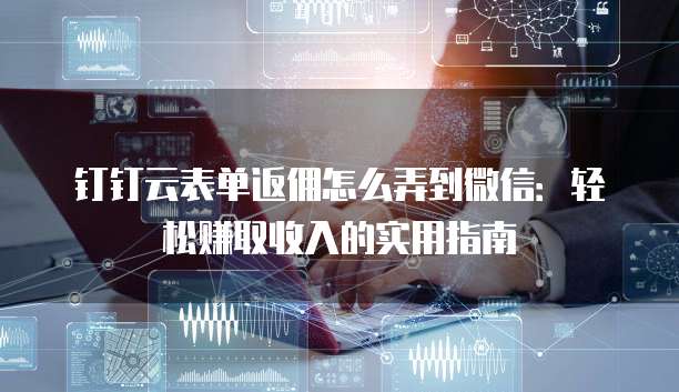 钉钉云表单返佣怎么弄到微信:轻松赚取收入的实用指南