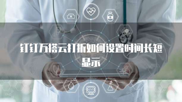 钉钉万搭云打折如何设置时间长短显示
