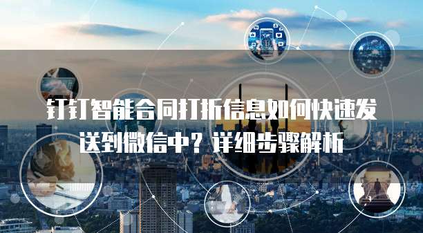 钉钉智能合同打折信息如何快速发送到微信中?详细步骤解析