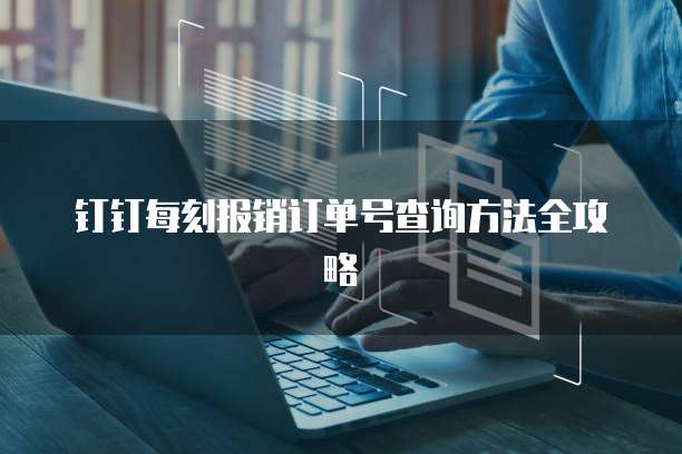 钉钉每刻报销订单号查询方法全攻略