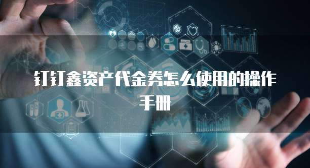 钉钉鑫资产代金券怎么使用的操作手册