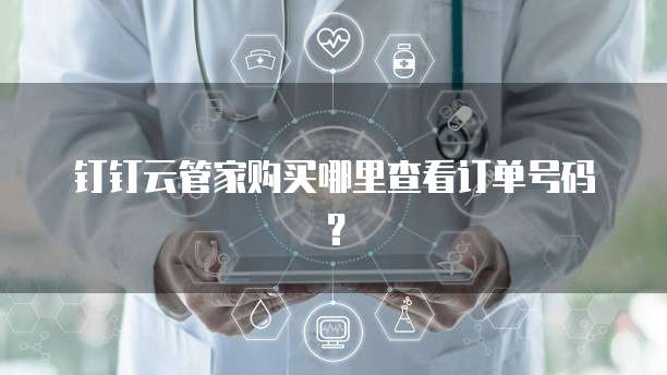 钉钉云管家购买哪里查看订单号码?