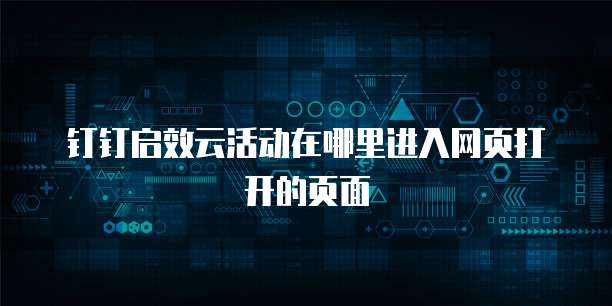 钉钉启效云活动在哪里进入网页打开的页面