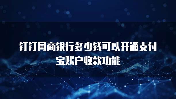 钉钉网商银行多少钱可以开通支付宝账户收款功能