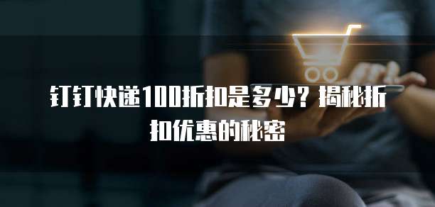 钉钉快递100折扣是多少?揭秘折扣优惠的秘密