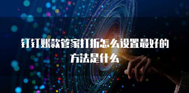 钉钉账款管家打折怎么设置最好的方法是什么