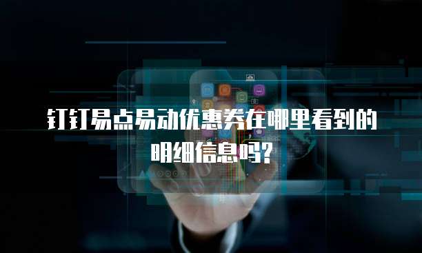 钉钉易点易动优惠券在哪里看到的明细信息吗?