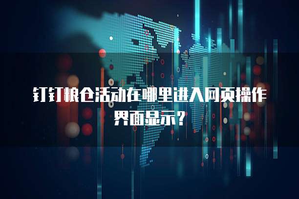 钉钉粮仓活动在哪里进入网页操作界面显示?