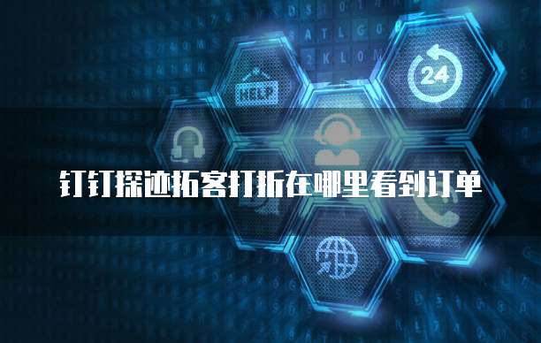 钉钉探迹拓客打折在哪里看到订单