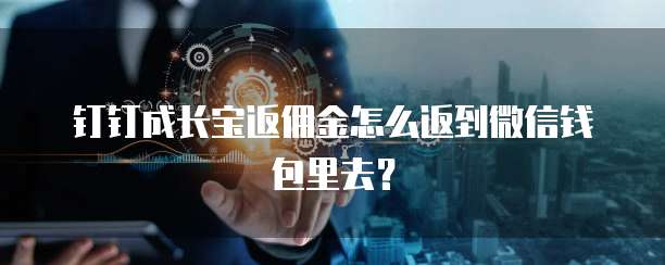 钉钉成长宝返佣金怎么返到微信钱包里去?