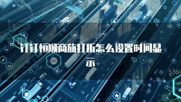 钉钉恒顺商旅打折怎么设置时间显示