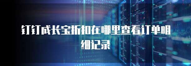 钉钉成长宝折扣在哪里查看订单明细记录