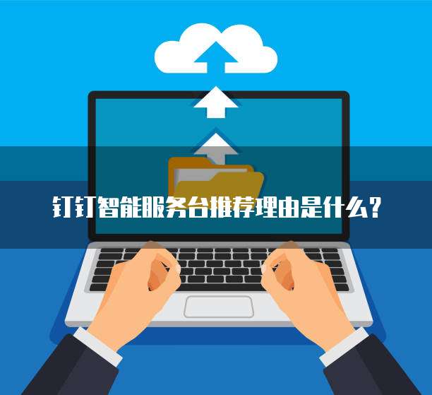钉钉智能服务台推荐理由是什么?