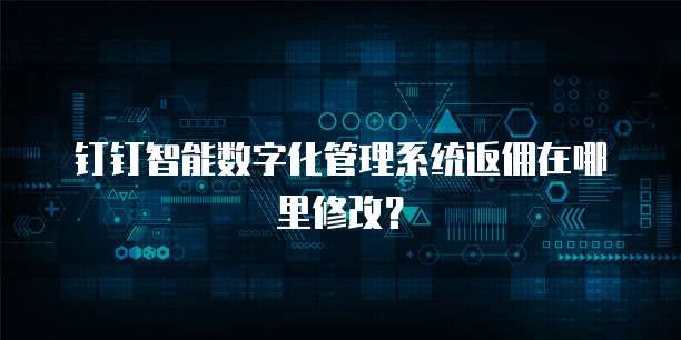 钉钉智能数字化管理系统返佣在哪里修改?