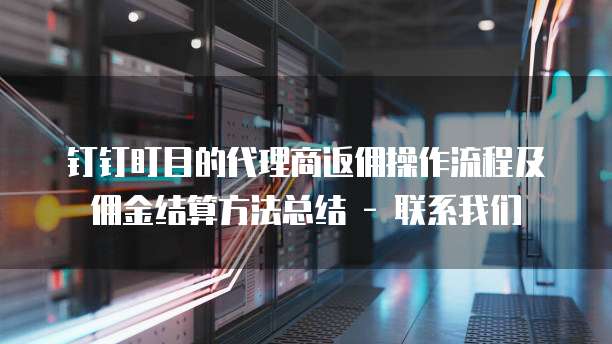 钉钉盯目的代理商返佣操作流程及佣金结算方法总结 - 联系我们