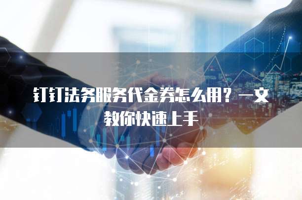 钉钉法务服务代金券怎么用?一文教你快速上手