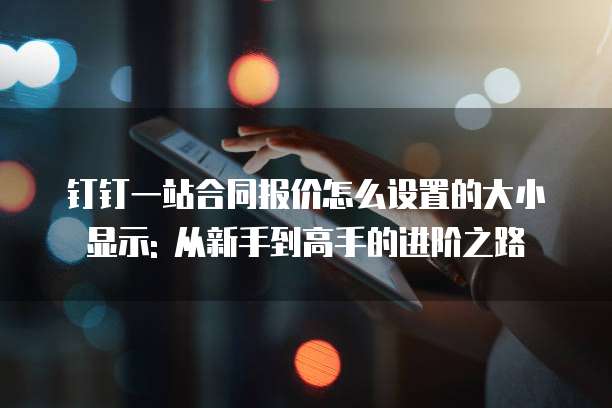 钉钉一站合同报价怎么设置的大小显示: 从新手到高手的进阶之路