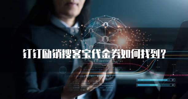 钉钉励销搜客宝代金券如何找到？