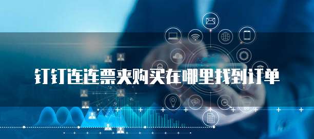 钉钉连连票夹购买在哪里找到订单